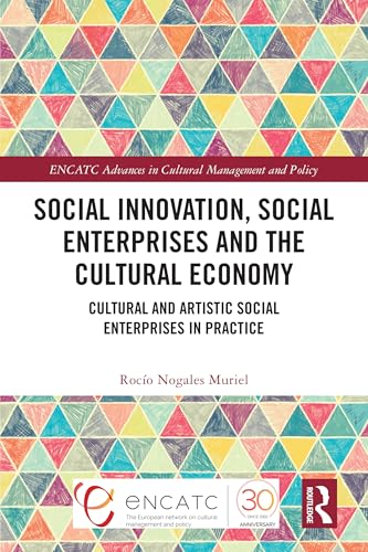 Social Innovation, Social  Enterprises and the  Cultural Economy: Cultural  and Artistic Social  Enterprises in Practice  (ENCATC Advances in  Cultural Management and  Policy)