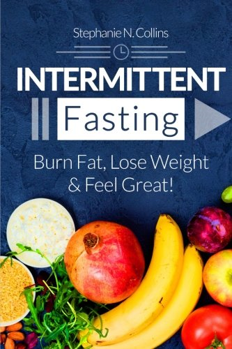 Intermittent Fasting: Burn Fat, Lose Weight and Feel Great!: Complete Beginners Guide to Fasting with 40 Quick and Easy Recipes (Lunch, Salads, Dinner) (Intermittent Fasting)