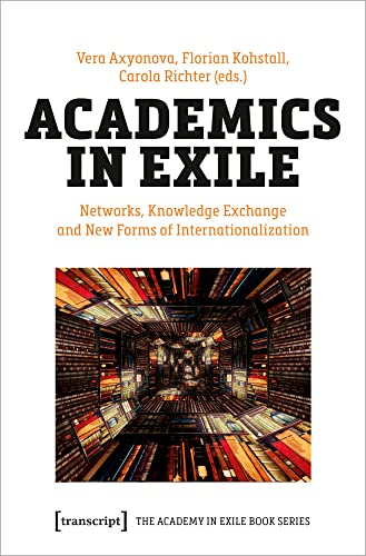 Academics in Exile: Networks, Knowledge Exchange and New Forms of Internationalization (The Academy in Exile Book Series)