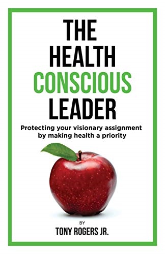 The Health Conscious Leader: Protecting Your Visionary Assignment By Making Health A Priority (Visionary Library The)