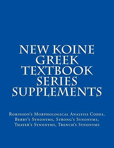 New Koine Greek Textbook Series Supplements: Robinson's Morphological Analysis Codes, Berry's Synonyms, Strong's Synonyms, Thayer's Synonyms, Trench's Synonyms (New Koine Greek Textbook)