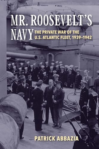 Mr. Roosevelt's Navy: ThePrivate War of the U.S.Atlantic Fleet, 1939-1942