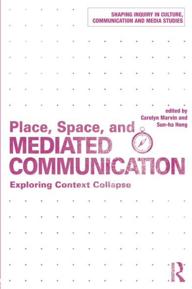 Place, Space, and Mediated Communication: Exploring Context Collapse (Shaping Inquiry in Culture, Communication and Media Studies)