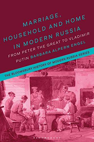 Marriage, Household, and Home in Modern Russia: From Peter the Great to Vladimir Putin (The Bloomsbury History of Modern Russia Series)