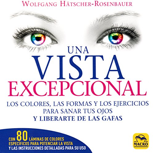 Una vista excepcional : los colores, las formas y los ejercicios para sanar tus ojos y liberarte de las gafas