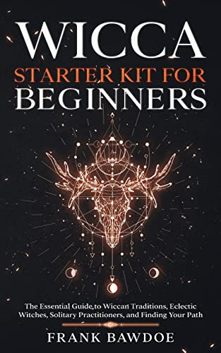 Wicca Starter Kit for Beginners: The Essential Guide to Wiccan Traditions, Eclectic Witches, Solitary Practitioners, and Finding Your Path