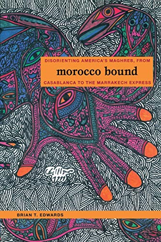 Morocco Bound: Disorienting America's Maghreb, from Casablanca to the Marrakech Express (New Americanists)