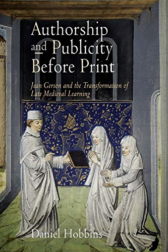 Authorship and Publicity Before Print: Jean Gerson and the Transformation of Late Medieval Learning (The Middle...