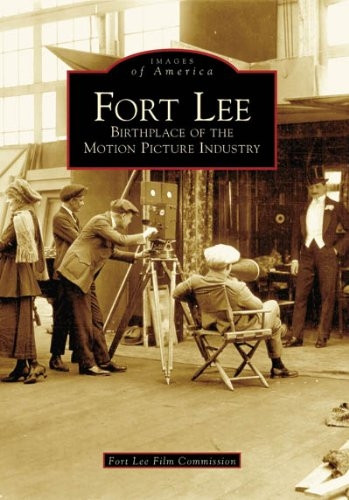Fort Lee: Birthplace of the Motion Picture Industry (Images of America (Arcadia Publishing))