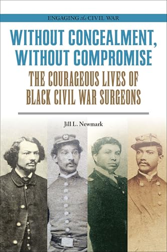 Without Concealment, Without Compromise: The Courageous Lives of Black Civil War Surgeons (Engaging the Civil War)