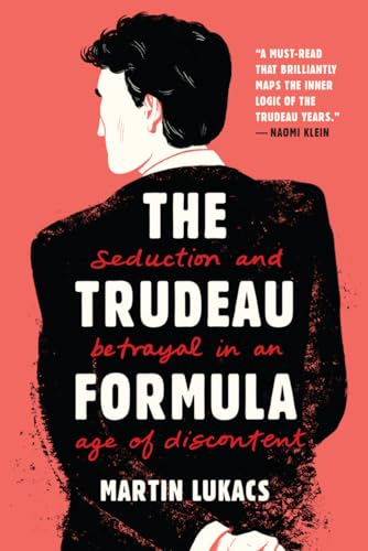 The Trudeau Formula - Seduction and Betrayal in an Age of Discontent