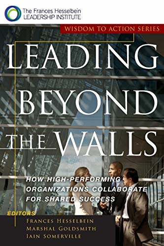 Leading Beyond the Walls: How High-performing Organizations Collaborate for Shared Success (JB Leader to Leader Institute/PF Drucker Foundation)