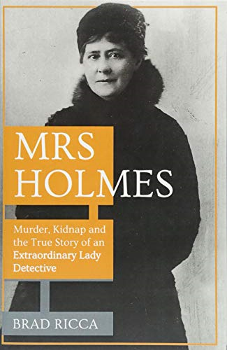 Mrs Holmes: Murder, Kidnap and the True Story of an Extraordinary Lady Detective