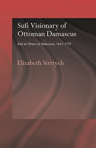 Sufi Visionary of Ottoman Damascus: 'Abd al-Ghani al-Nabulusi, 1641-1731 (Routledge Sufi Series)