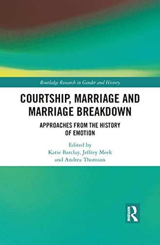 Courtship, Marriage and Marriage Breakdown: Approaches from the History of Emotion (Routledge Research in Gender and History)