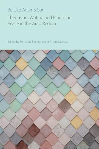 Be Like Adam's Son: Theorising, Writing and Practising Peace in the Arab Region (Religions and Peace Studies)