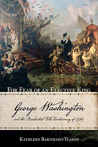 For Fear of an Elective King: George Washington and the Presidential Title Controversy of 1789