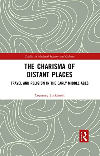 The Charisma of Distant Places: Travel and Religion in the Early Middle Ages (Studies in Medieval History and Culture)