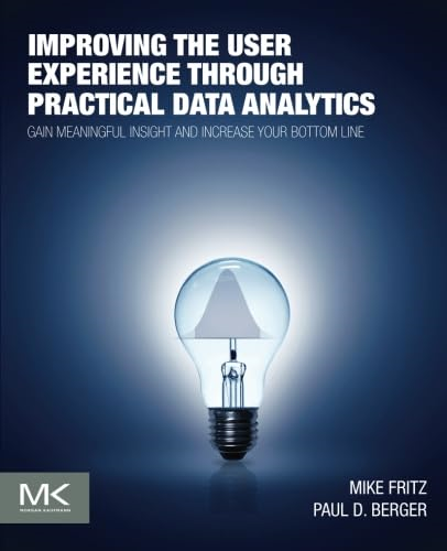 Improving the User Experience through Practical Data Analytics: Gain Meaningful Insight and Increase Your Bottom...