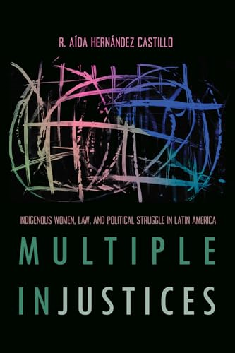 Multiple InJustices: Indigenous Women, Law, and Political Struggle in Latin America (Critical Issues in Indigenous Studies)