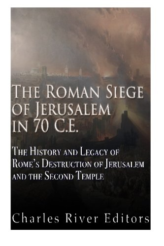 The Roman Siege of Jerusalem in 70 Ce: The History and Legacy of Rome's Destruction of Jerusalem and the Second Temple