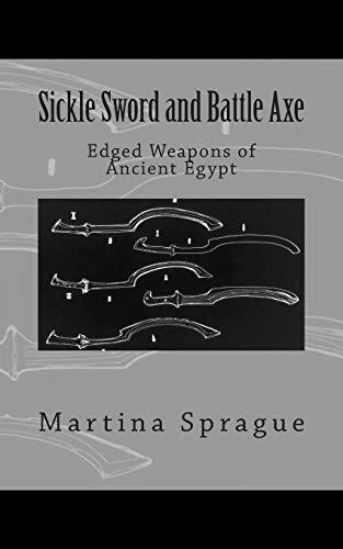 Sickle Sword and Battle Axe: Edged Weapons of Ancient Egypt (Knives, Swords, and Bayonets: A World History of Edged Weapo)