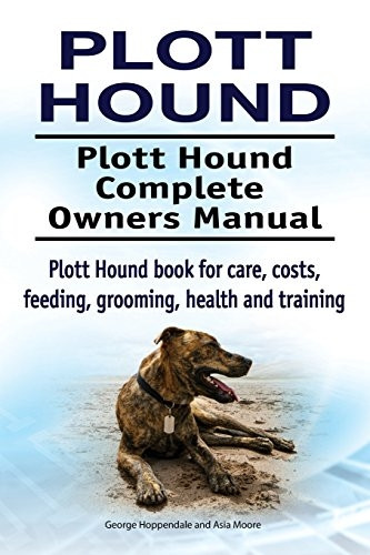 Plott Hound. Plott Hound Complete Owners Manual. Plott Hound Book for Care, Costs, Feeding, Grooming, Health and Training.