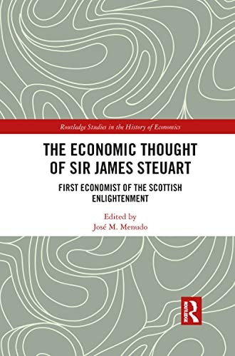 The Economic Thought of Sir James Steuart: First Economist of the Scottish Enlightenment (Routledge Studies in the History of Economics)