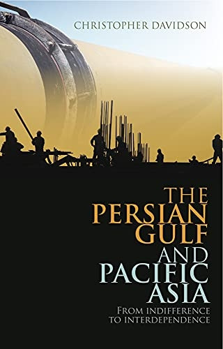 The Persian Gulf and Pacific Asia: From Indifference to Interdependence. Christopher Davidson