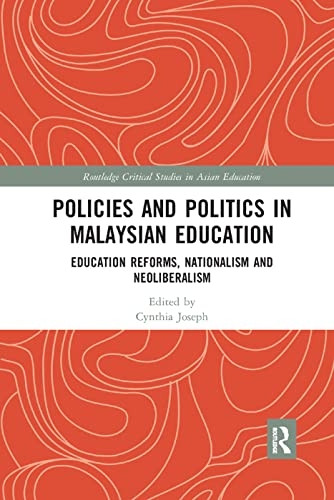 Policies and Politics in Malaysian Education: Education Reforms, Nationalism and Neoliberalism (Routledge Critical Studies in Asian Education)