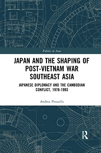 Japan and the shaping of post-Vietnam War Southeast Asia: Japanese diplomacy and the Cambodian conflict, 1978-1993 (Politics in Asia)