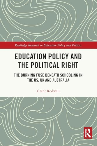 Education Policy and the Political Right: The Burning Fuse beneath Schooling in the US, UK and Australia (Routledge Research in Education Policy and Politics)
