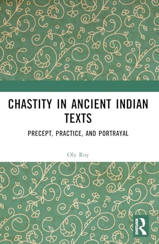 Chastity in Ancient Indian Texts: Precept, Practice, and Portrayal