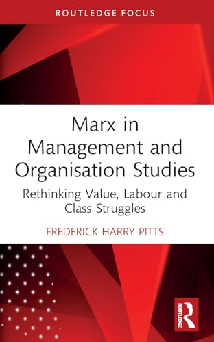 Marx in Management and Organisation Studies: Rethinking Value, Labour and Class Struggles (Routledge Focus on Business and Management)