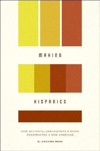 Making Hispanics: How Activists, Bureaucrats, And Media Constructed A New American