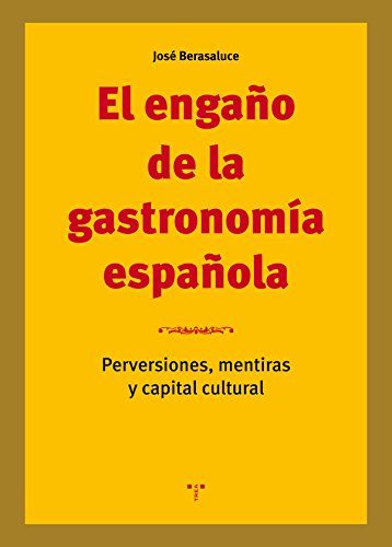 El engaño de la gastronomía española : perversiones, mentiras y capital cultural