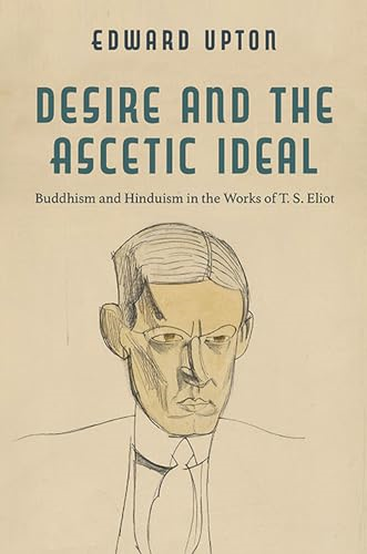Desire and the Ascetic  Ideal: Buddhism and  Hinduism in the Works of  T. S. Eliot (Studies in  Religion and Culture)
