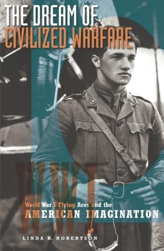The Dream of Civilized Warfare: World War I Flying Aces and the American Imagination