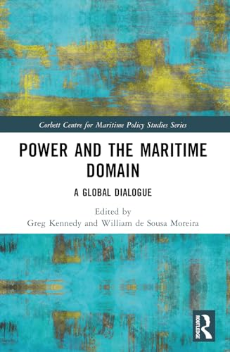 Power and the Maritime Domain: A Global Dialogue (Corbett Centre for Maritime Policy Studies Series)
