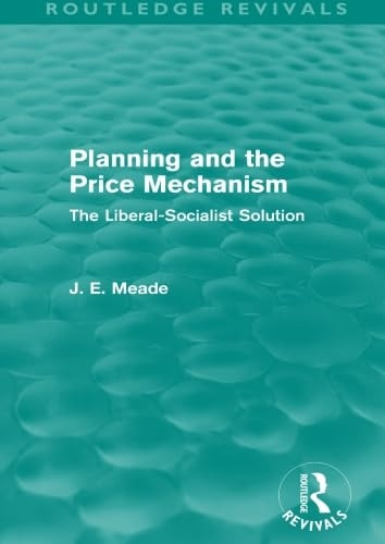 Planning and the Price Mechanism: The Liberal-Socialist Solution (Collected Works of James Meade)