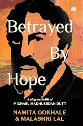 Betrayed by Hope:: A Play on the Life of Michael Madhusudan Dutt