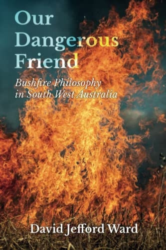 Our Dangerous Friend: Bushfire Philosophy in South West Australia