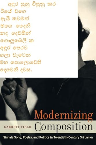 Modernizing Composition: Sinhala Song, Poetry, and Politics in Twentieth-Century Sri Lanka (South Asia Across the Disciplines)