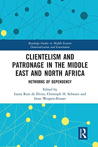 Clientelism and Patronage in the Middle East and North Africa: Networks of Dependency (Routledge Studies in Middle Eastern Democratization and Government)