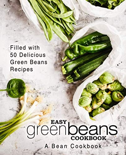 Easy Green Beans Cookbook: A Bean Cookbook; Filled with 50 Delicious Green Beans Recipes