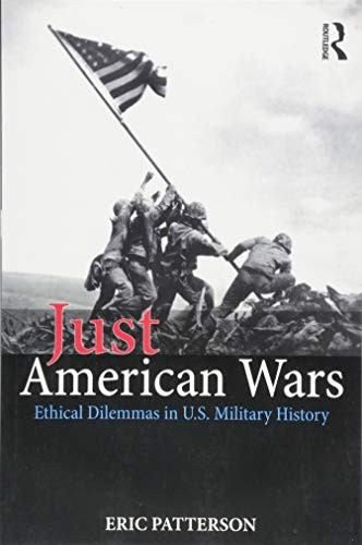 Just American Wars: Ethical Dilemmas in U.S. Military History (War, Conflict and Ethics)