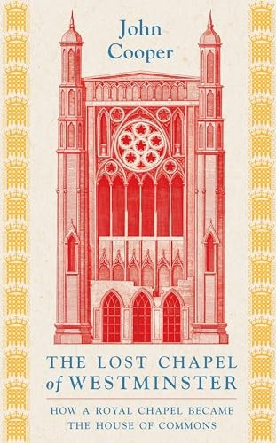 The Lost Chapel of Westminster: How a Royal Chapel Became the House of Commons