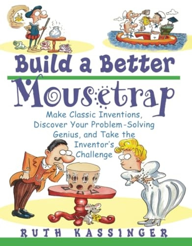 Build a Better Mousetrap : Make Classic Inventions, Discover Your Problem-Solving Genius, and Take the Inventors Challenge
