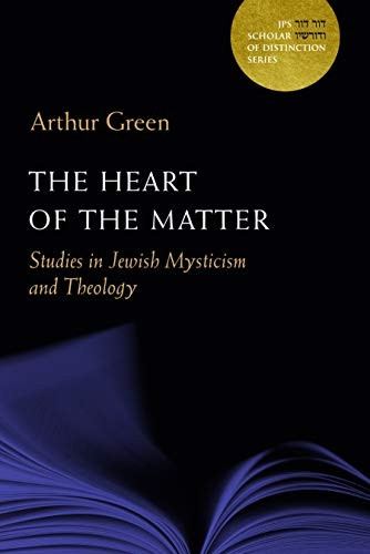 The Heart of the Matter: Studies in Jewish Mysticism and Theology (A JPS Scholar of Distinction Book)