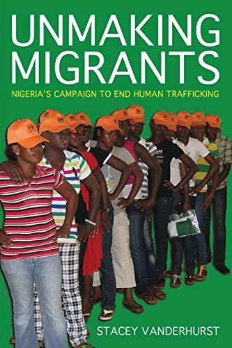 Unmaking Migrants: Nigeria's Campaign to End Human Trafficking (Police/Worlds: Studies in Security, Crime, and Governance)